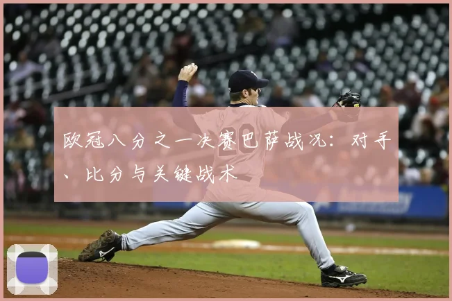 欧冠八分之一决赛巴萨战况：对手、比分与关键战术
