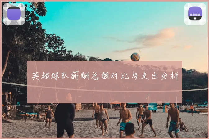 英超球队薪酬总额对比与支出分析
