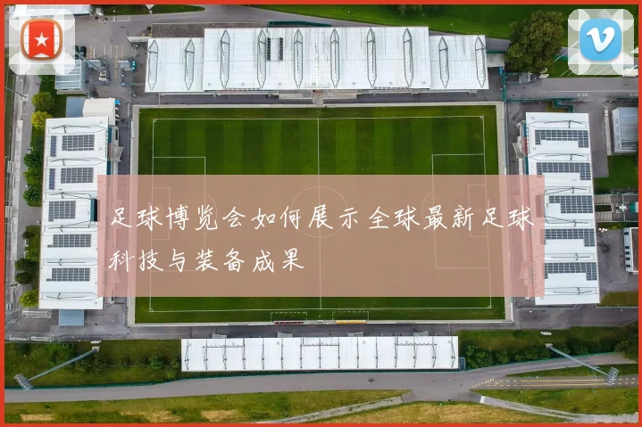 足球博览会如何展示全球最新足球科技与装备成果